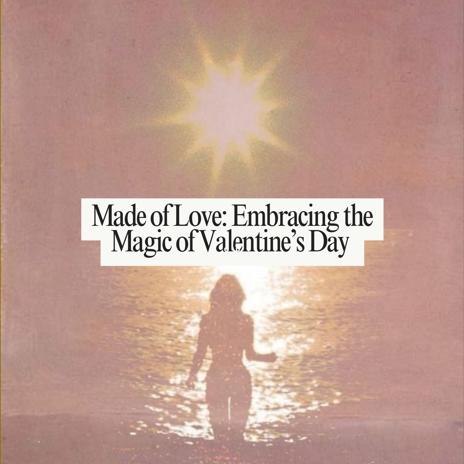 Made of Love: Embracing the Magic of Valentine’s Day